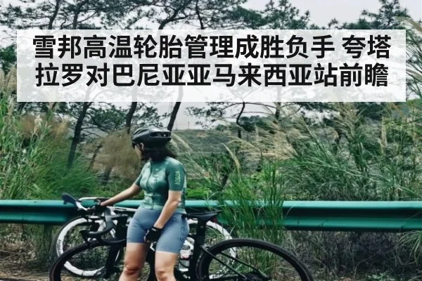 雪邦高温轮胎管理成胜负手 夸塔拉罗对巴尼亚亚马来西亚站前瞻